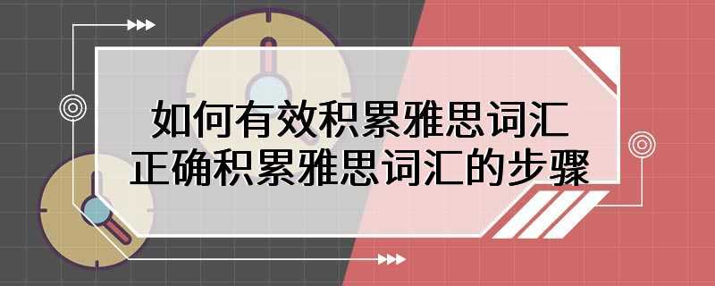 如何有效积累雅思词汇 正确积累雅思词汇的步骤