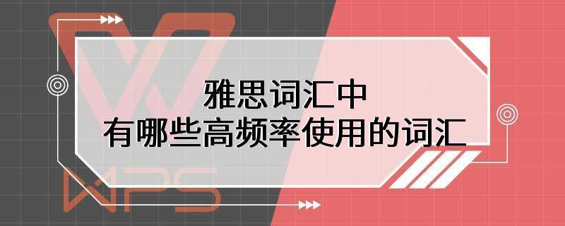 雅思词汇中有哪些高频率使用的词汇