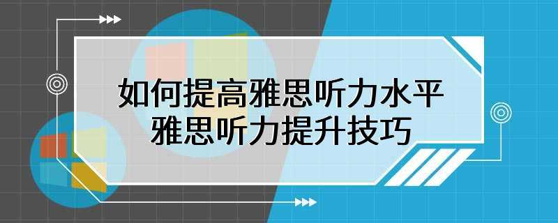 如何提高雅思听力水平 雅思听力提升技巧