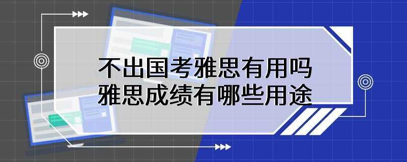 不出国考雅思有用吗 雅思成绩有哪些用途