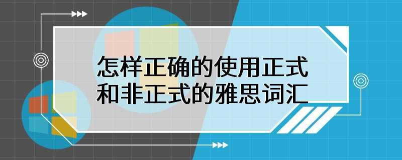 怎样正确的使用正式和非正式的雅思词汇