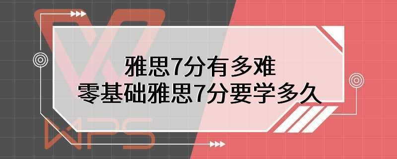 雅思7分有多难 零基础雅思7分要学多久