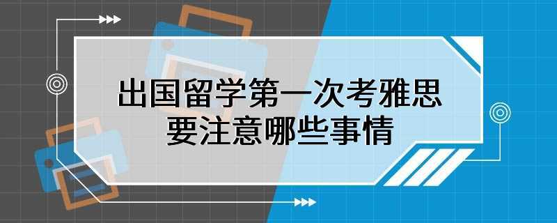 出国留学第一次考雅思要注意哪些事情