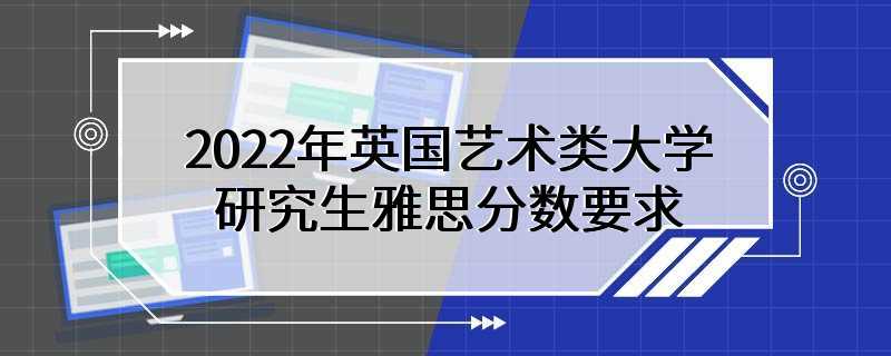 2022年英国艺术类大学研究生雅思分数要求