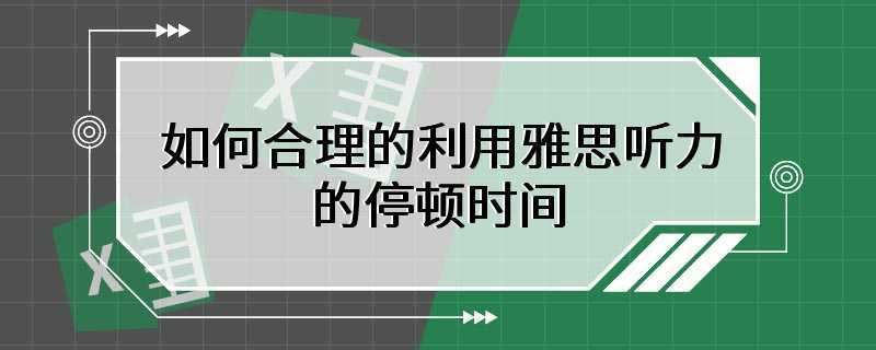 如何合理的利用雅思听力的停顿时间