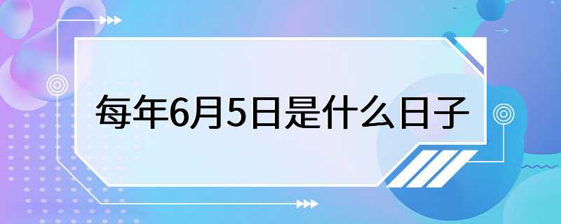 每年6月5日是什么日子