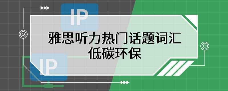 雅思听力热门话题词汇：低碳环保