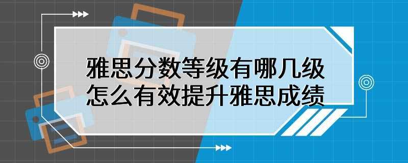 雅思分数等级有哪几级 怎么有效提升雅思成绩