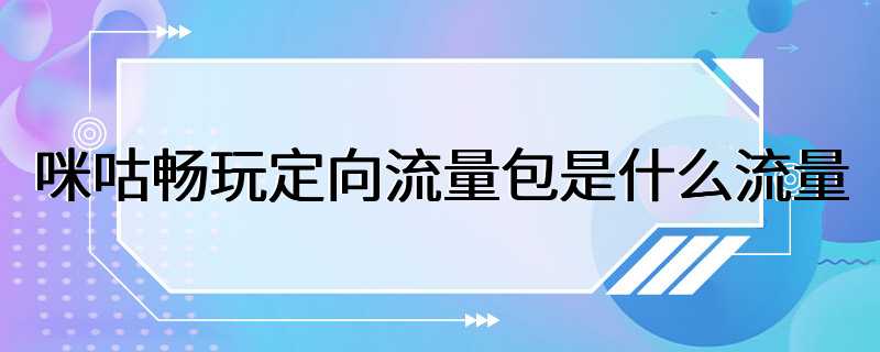 咪咕畅玩定向流量包是什么流量