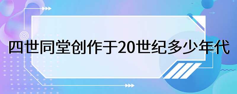 四世同堂创作于20世纪多少年代