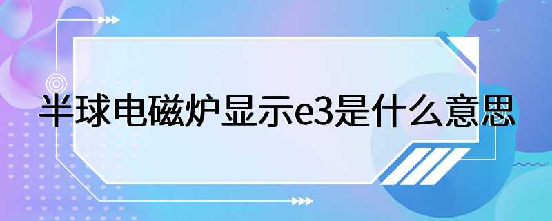 半球电磁炉显示e3是什么意思