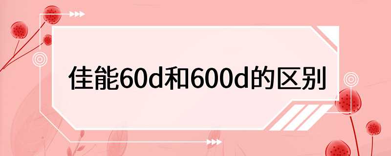 佳能60d和600d的区别