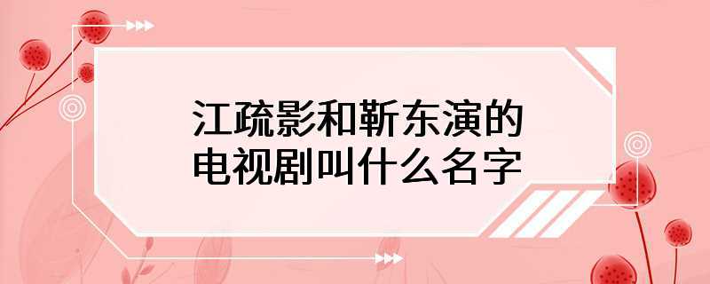 江疏影和靳东演的电视剧叫什么名字