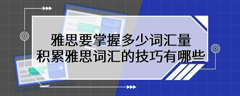 雅思要掌握多少词汇量 积累雅思词汇的技巧有哪些