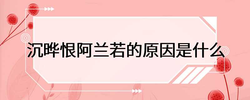 沉晔恨阿兰若的原因是什么