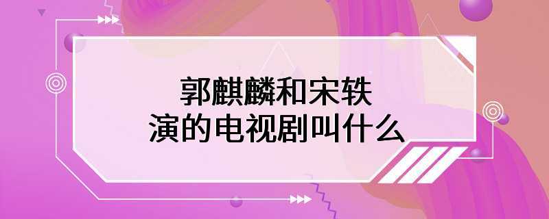 郭麒麟和宋轶演的电视剧叫什么