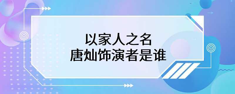 以家人之名唐灿饰演者是谁