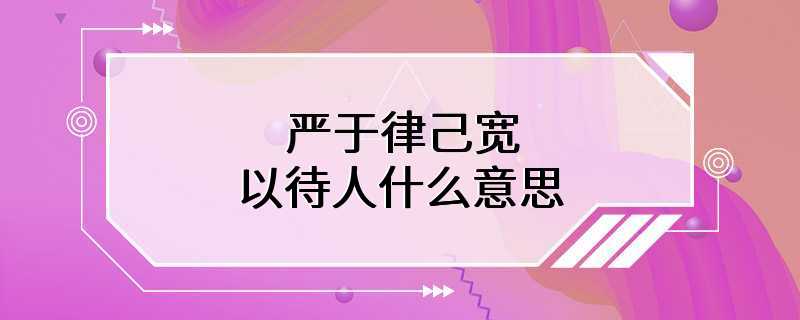 严于律己宽以待人什么意思