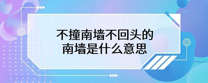 不撞南墙不回头的南墙是什么意思