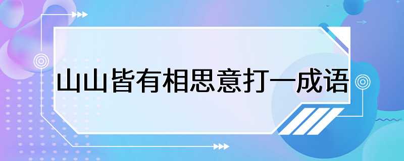 山山皆有相思意打一成语