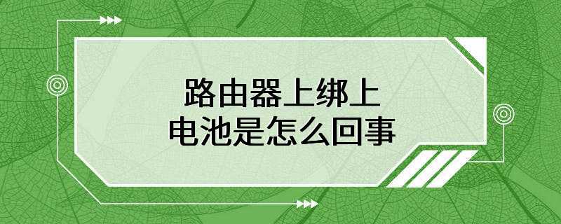 路由器上绑上电池是怎么回事