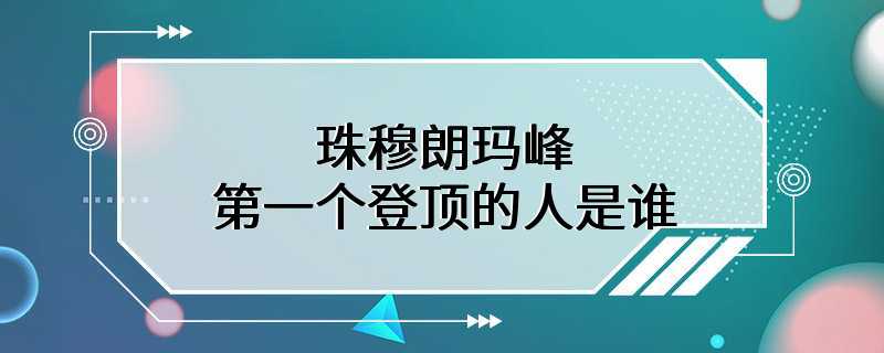 珠穆朗玛峰第一个登顶的人是谁