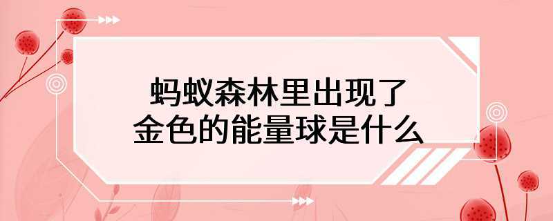 蚂蚁森林里出现了金色的能量球是什么