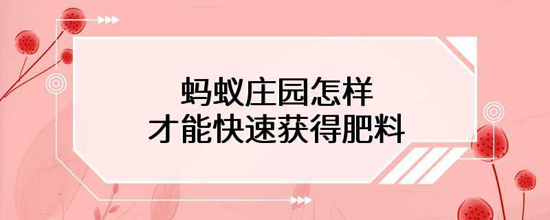 蚂蚁庄园怎样才能快速获得肥料