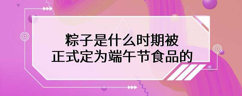 粽子是什么时期被正式定为端午节食品的