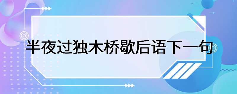 半夜过独木桥歇后语下一句