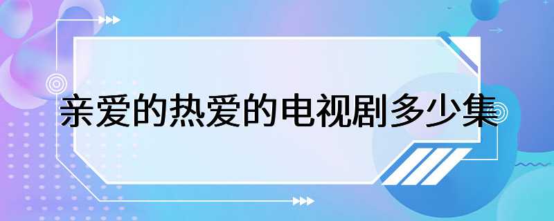 亲爱的热爱的电视剧多少集