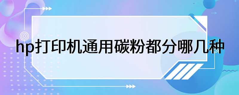 hp打印机通用碳粉都分哪几种