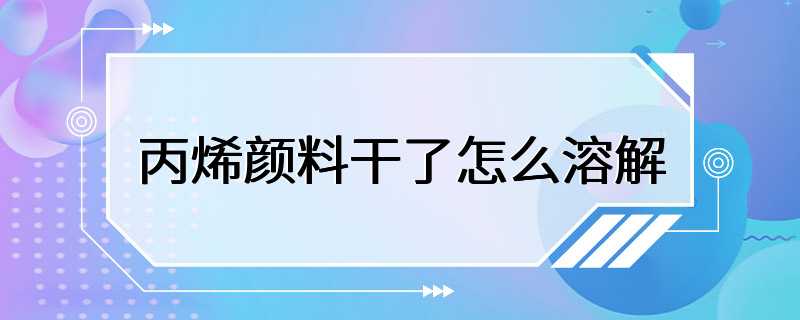 丙烯颜料干了怎么溶解