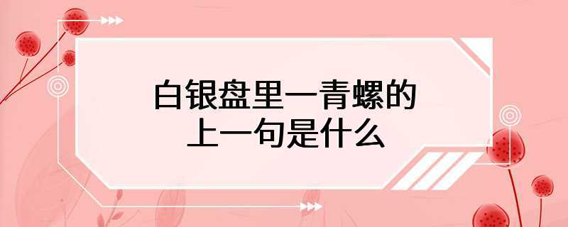 白银盘里一青螺的上一句是什么