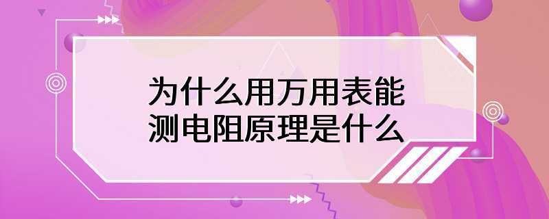 为什么用万用表能测电阻原理是什么