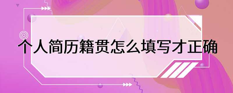 个人简历籍贯怎么填写才正确