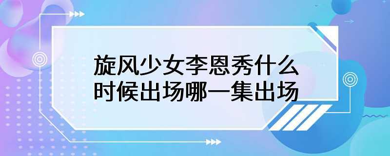 旋风少女李恩秀什么时候出场哪一集出场