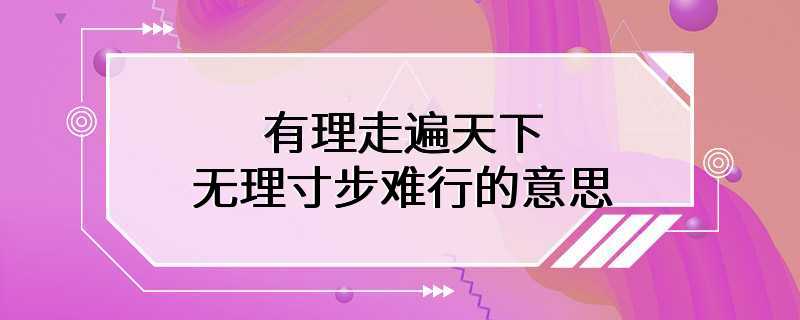 有理走遍天下无理寸步难行的意思