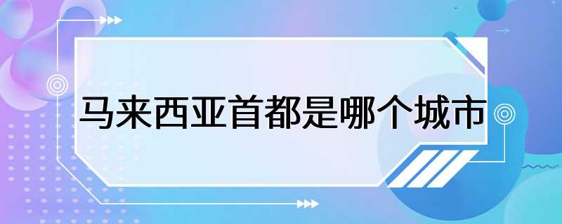 马来西亚首都是哪个城市