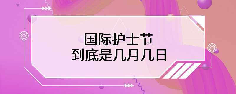 国际护士节到底是几月几日