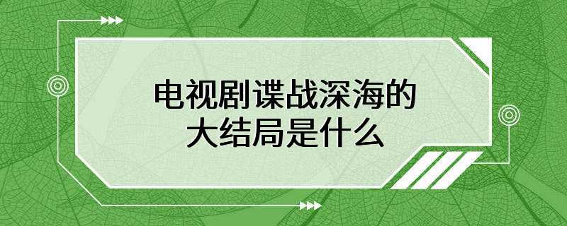 电视剧谍战深海的大结局是什么