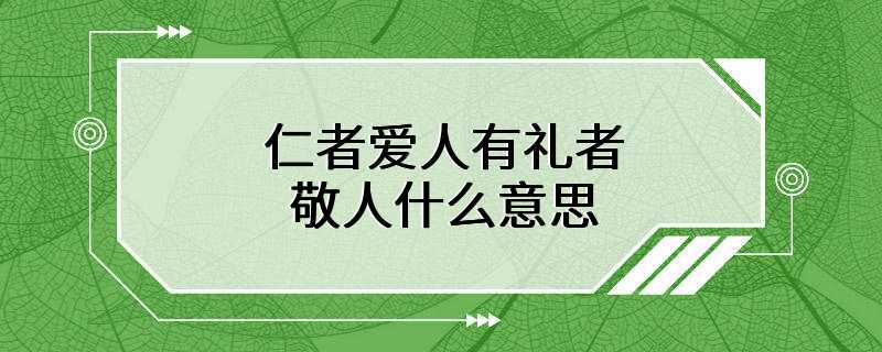 仁者爱人有礼者敬人什么意思