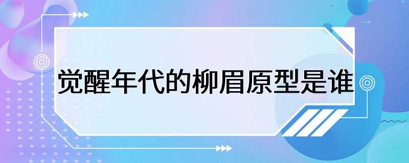 觉醒年代的柳眉原型是谁