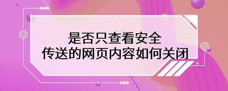 是否只查看安全传送的网页内容如何关闭