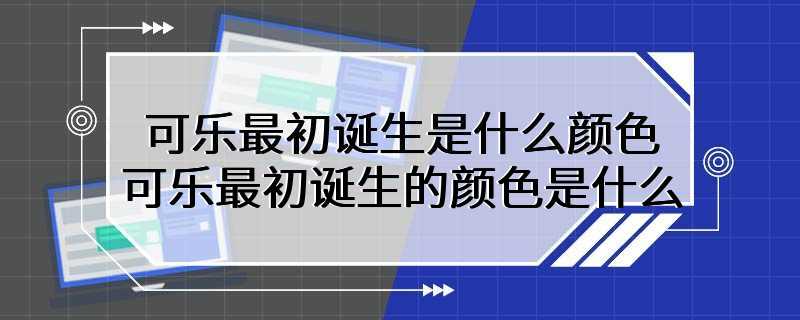 可乐最初诞生是什么 可乐最初诞生的颜色是什么