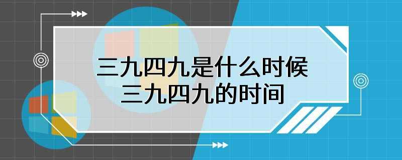 三九四九是什么时候 三九四九的时间