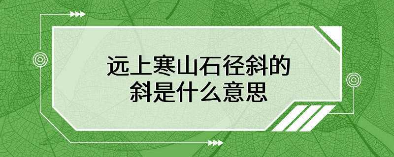 远上寒山石径斜的斜是什么意思