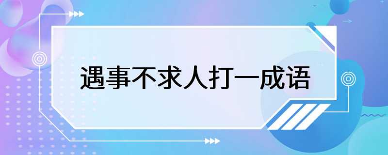 遇事不求人打一成语