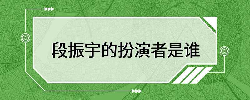 段振宇的扮演者是谁