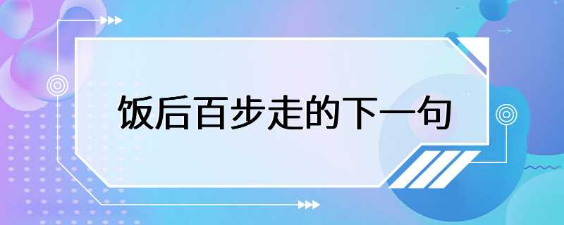 饭后百步走的下一句